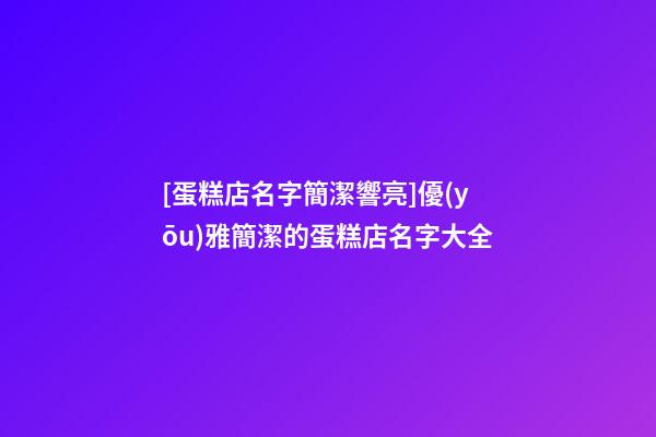 [蛋糕店名字簡潔響亮]優(yōu)雅簡潔的蛋糕店名字大全-第1張-店鋪起名-玄機派
